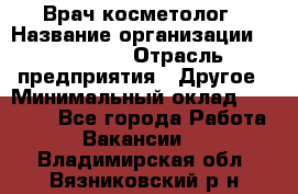 Врач-косметолог › Название организации ­ Linline › Отрасль предприятия ­ Другое › Минимальный оклад ­ 30 000 - Все города Работа » Вакансии   . Владимирская обл.,Вязниковский р-н